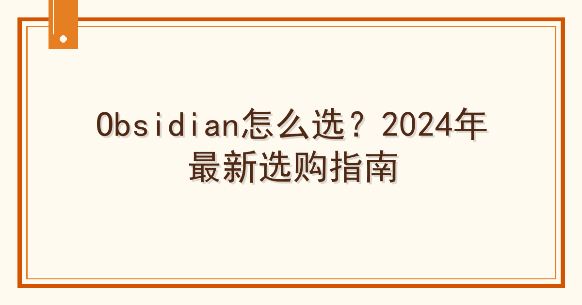 Obsidian怎么选？2024年最新选购指南